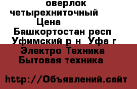 оверлок четырехниточный S07D › Цена ­ 4 000 - Башкортостан респ., Уфимский р-н, Уфа г. Электро-Техника » Бытовая техника   